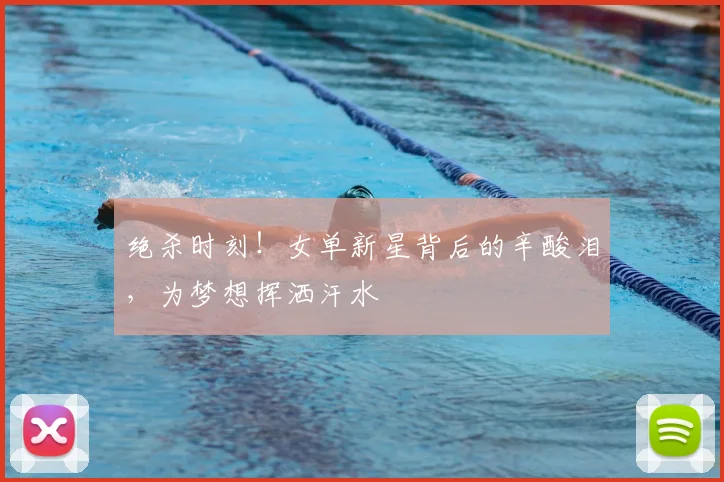 绝杀时刻！女单新星背后的辛酸泪，为梦想挥洒汗水