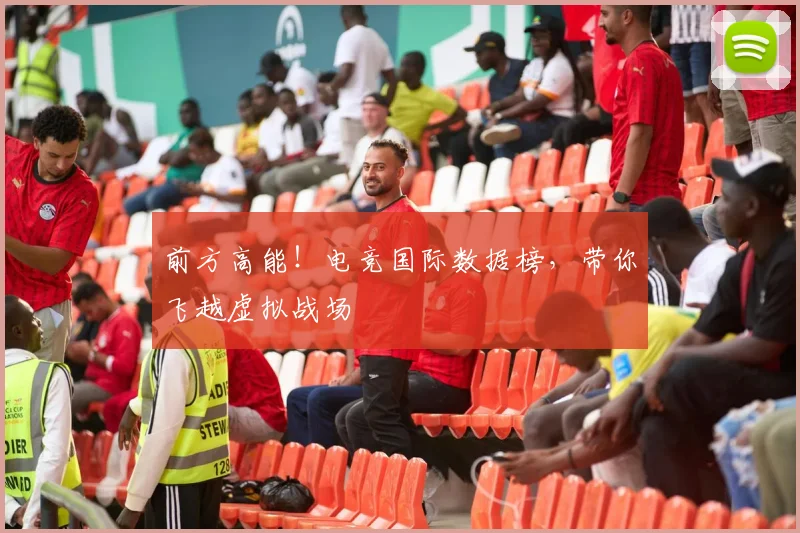 前方高能！电竞国际数据榜，带你飞越虚拟战场