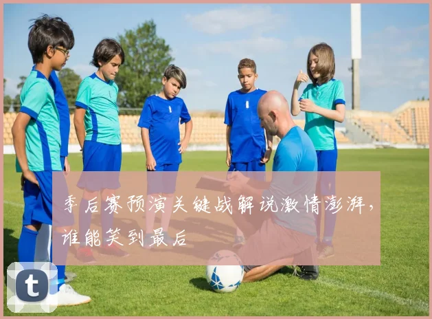 季后赛预演关键战解说激情澎湃，谁能笑到最后