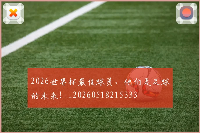 2026世界杯最佳球员，他们是足球的未来！_20260518215333