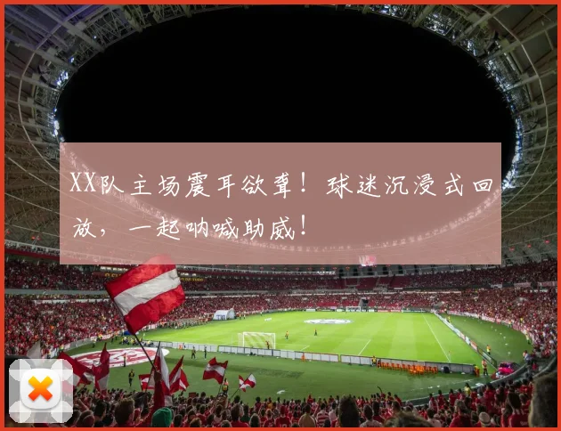 XX队主场震耳欲聋！球迷沉浸式回放，一起呐喊助威！