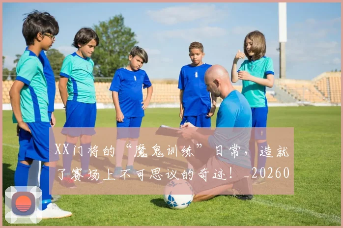 XX门将的“魔鬼训练”日常，造就了赛场上不可思议的奇迹！_20260702172224