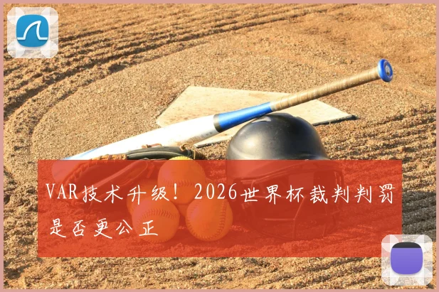 VAR技术升级！2026世界杯裁判判罚是否更公正