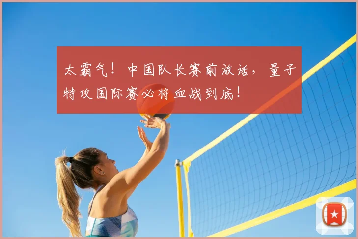 太霸气！中国队长赛前放话，量子特攻国际赛必将血战到底！