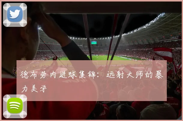 德布劳内进球集锦：远射大师的暴力美学