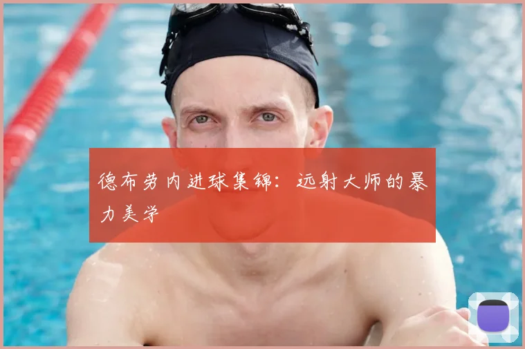 德布劳内进球集锦：远射大师的暴力美学