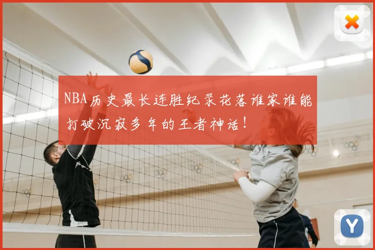 NBA历史最长连胜纪录花落谁家谁能打破沉寂多年的王者神话！