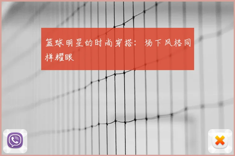 篮球明星的时尚穿搭：场下风格同样耀眼