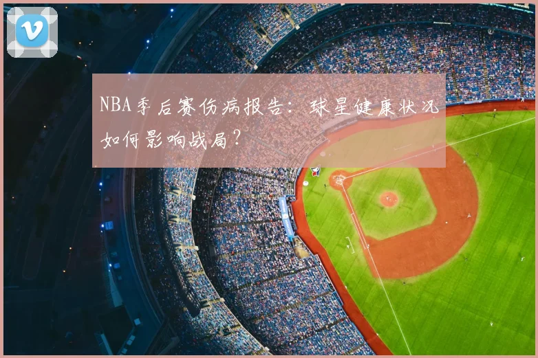 NBA季后赛伤病报告：球星健康状况如何影响战局？