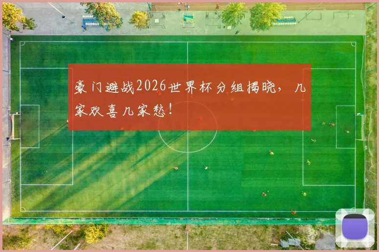 豪门避战2026世界杯分组揭晓，几家欢喜几家愁！