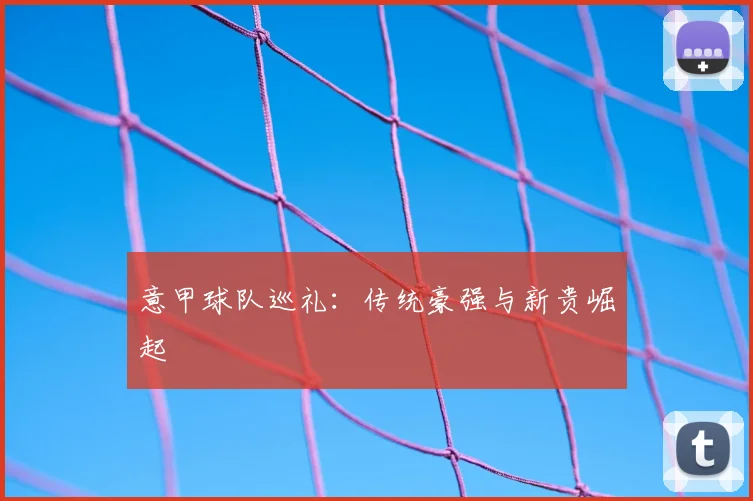 意甲球队巡礼：传统豪强与新贵崛起