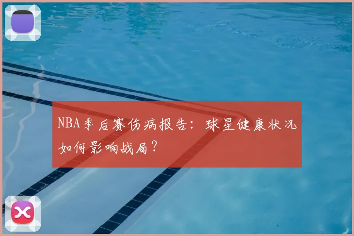 NBA季后赛伤病报告：球星健康状况如何影响战局？