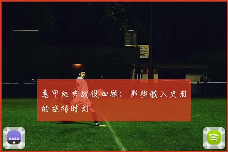 意甲经典战役回顾：那些载入史册的逆转时刻