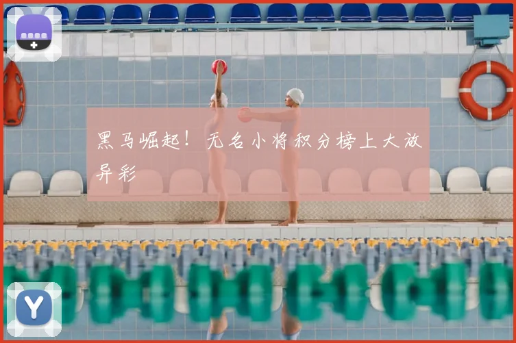 黑马崛起！无名小将积分榜上大放异彩