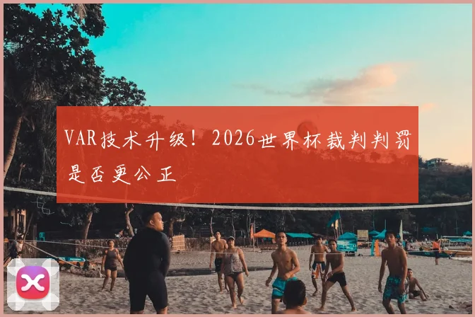 VAR技术升级！2026世界杯裁判判罚是否更公正