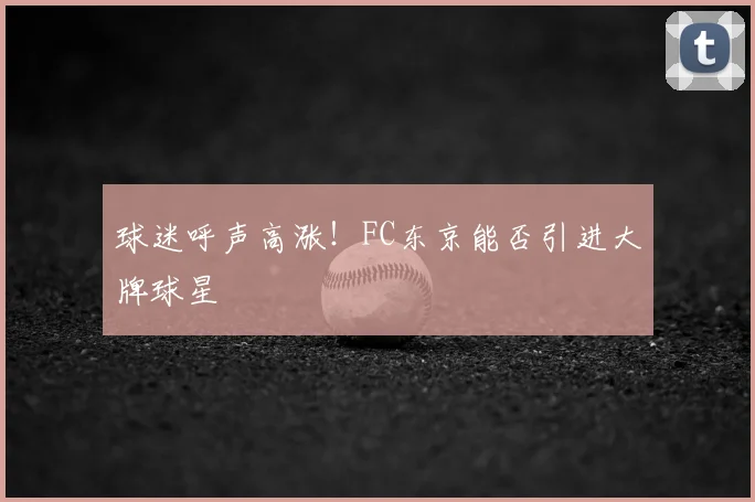 球迷呼声高涨！FC东京能否引进大牌球星