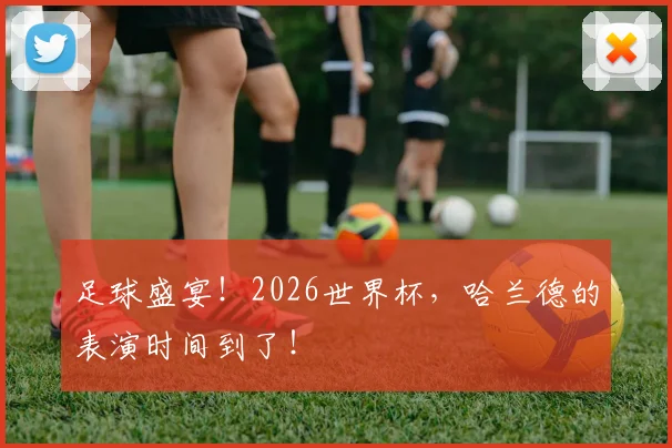 足球盛宴！2026世界杯，哈兰德的表演时间到了！