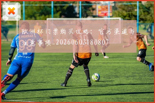 欧洲杯门票购买攻略：官方渠道与注意事项_20260603180807