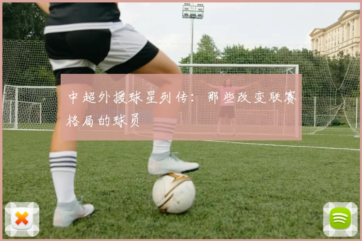 中超外援球星列传：那些改变联赛格局的球员