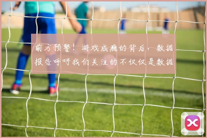 前方预警！游戏成瘾的背后，数据报告呼吁我们关注的不仅仅是数据