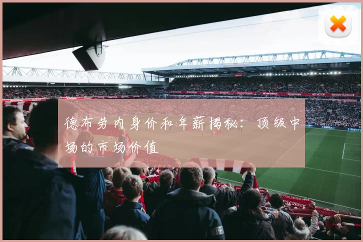 德布劳内身价和年薪揭秘：顶级中场的市场价值