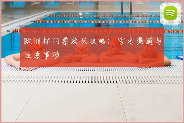 欧洲杯门票购买攻略：官方渠道与注意事项