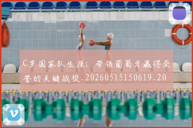 C罗国家队生涯：带领葡萄牙赢得荣誉的关键战役_20260515150619_20260702163834