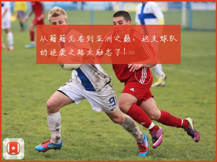 从籍籍无名到亚洲之巅，这支球队的逆袭之路太励志了！
