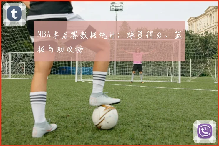 NBA季后赛数据统计：球员得分、篮板与助攻榜