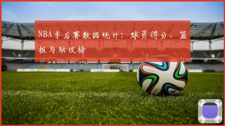 NBA季后赛数据统计：球员得分、篮板与助攻榜