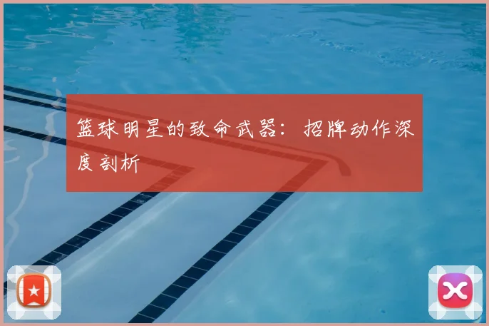 篮球明星的致命武器：招牌动作深度剖析