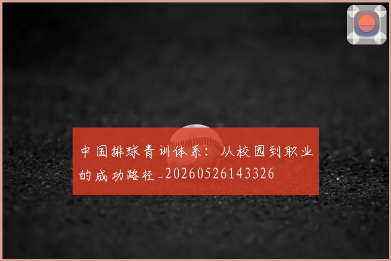 中国排球青训体系:从校园到职业的成功路径_20260526143326