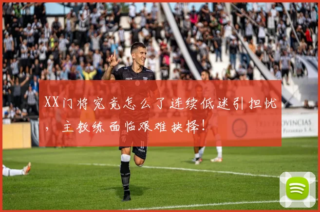 XX门将究竟怎么了连续低迷引担忧，主教练面临艰难抉择！
