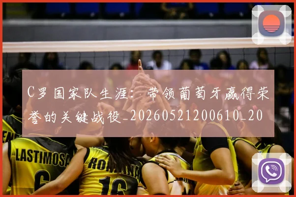 C罗国家队生涯：带领葡萄牙赢得荣誉的关键战役_20260521200610_20260702041749