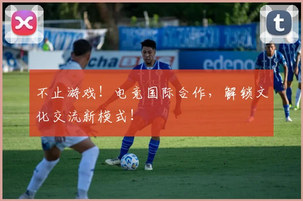 不止游戏！电竞国际合作，解锁文化交流新模式！