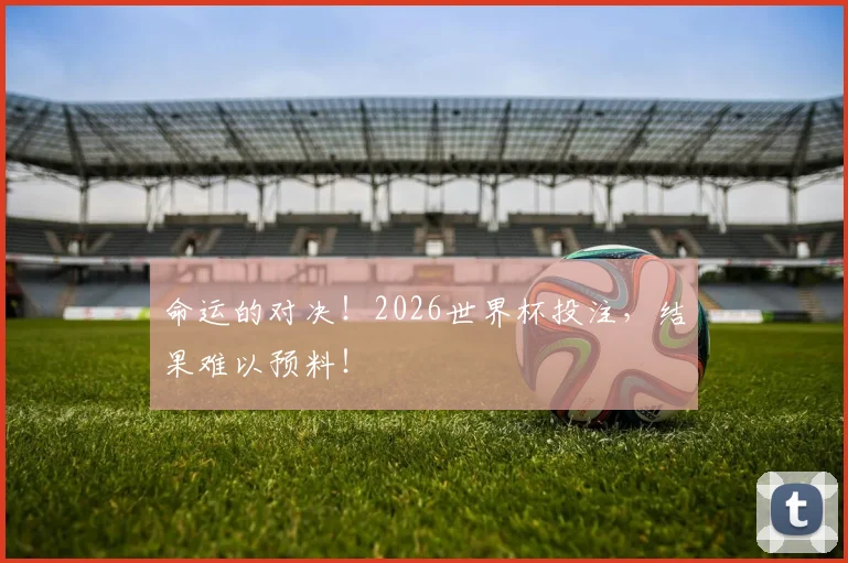 命运的对决！2026世界杯投注，结果难以预料！