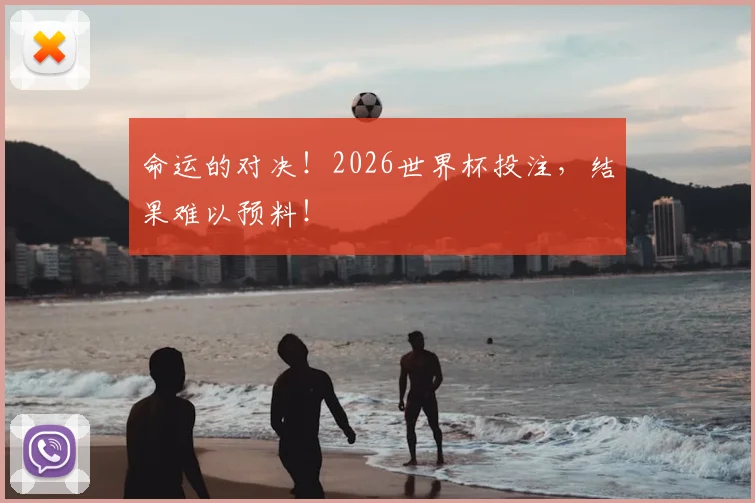 命运的对决！2026世界杯投注，结果难以预料！