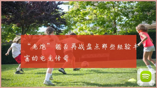 “老炮”能否再战盘点那些经验丰富的电竞传奇