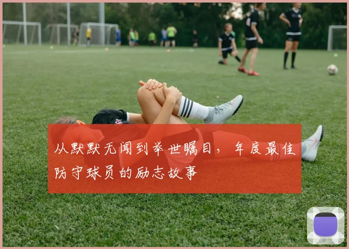 从默默无闻到举世瞩目，年度最佳防守球员的励志故事