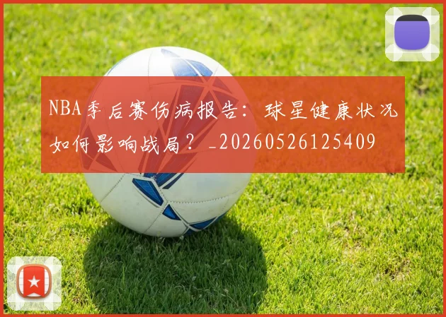 NBA季后赛伤病报告：球星健康状况如何影响战局？_20260526125409