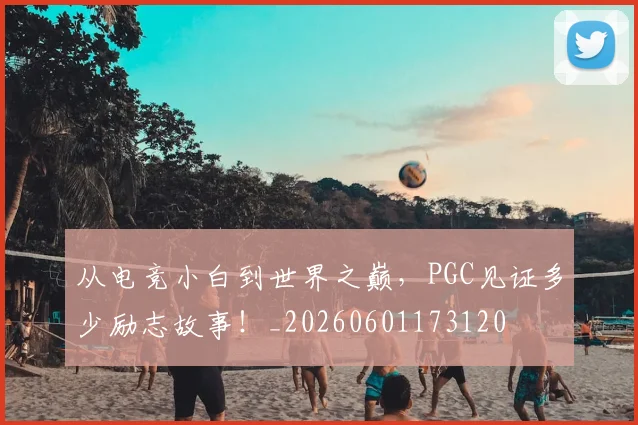 从电竞小白到世界之巅，PGC见证多少励志故事！_20260601173120