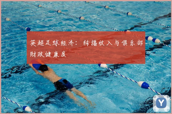 英超足球经济：转播收入与俱乐部财政健康度