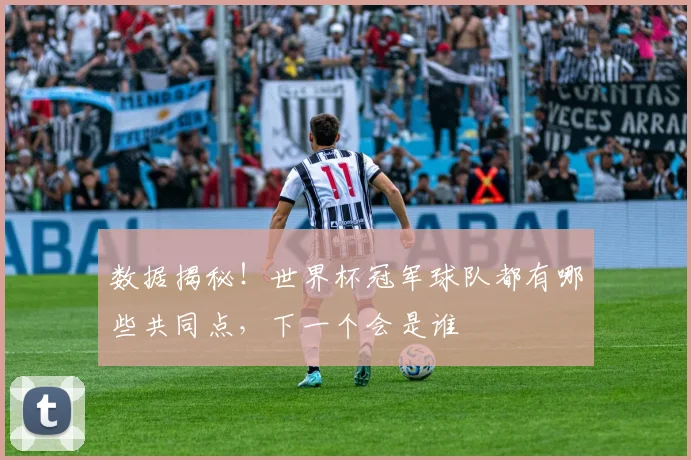 数据揭秘！世界杯冠军球队都有哪些共同点，下一个会是谁