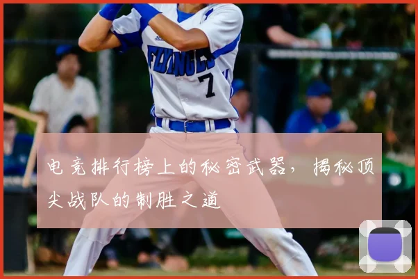 电竞排行榜上的秘密武器，揭秘顶尖战队的制胜之道